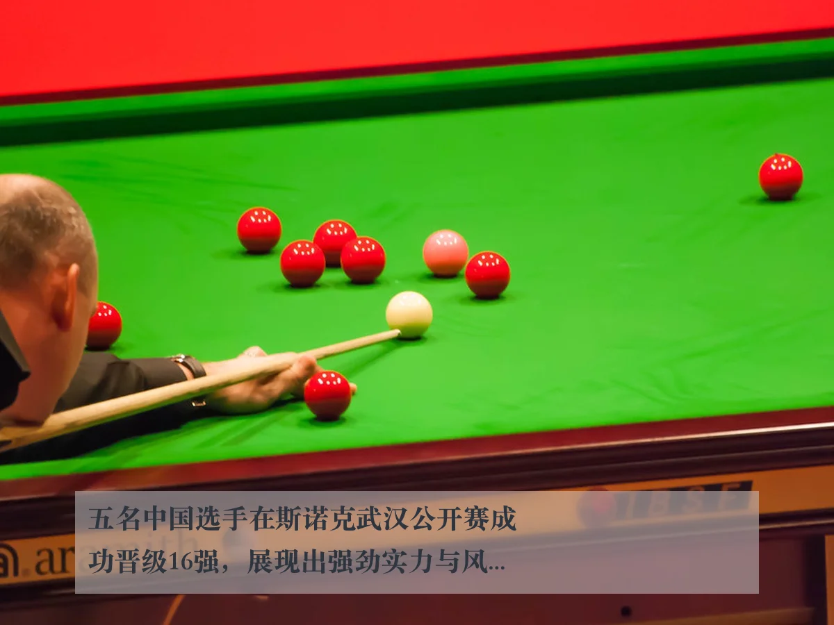 五名中国选手在斯诺克武汉公开赛成功晋级16强,展现出强劲实力与风采